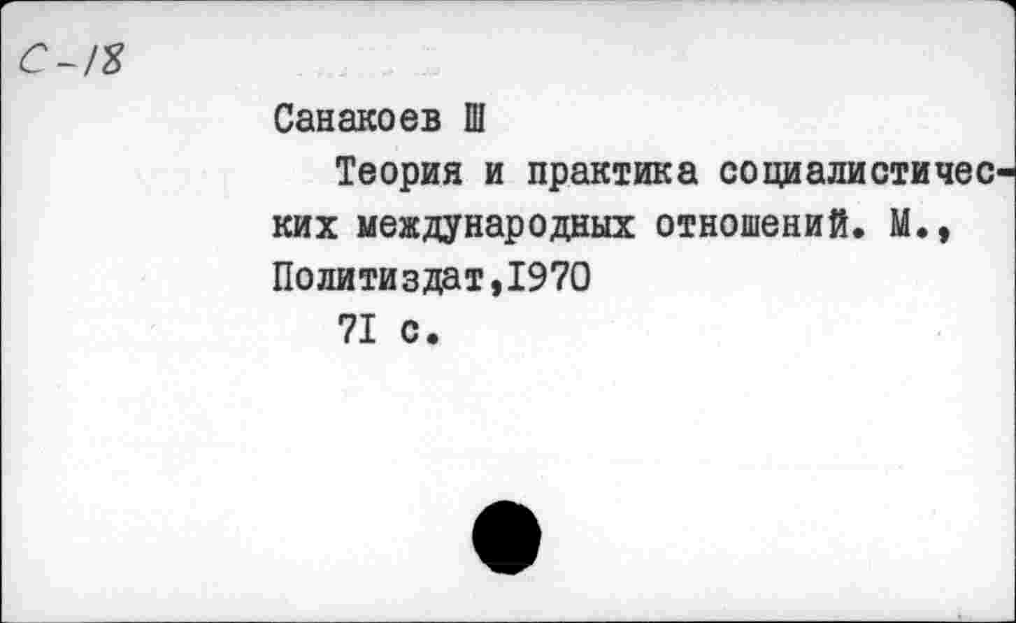 ﻿с-/я
Санакоев Ш
Теория и практика социалистичес ких международных отношений. М., Политиздат,1970
71 с.